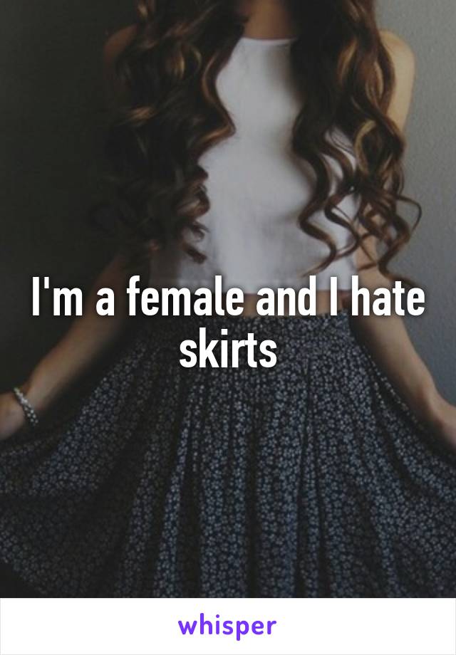 I'm a female and I hate skirts