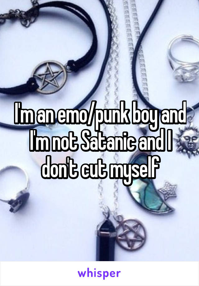 I'm an emo/punk boy and I'm not Satanic and I don't cut myself