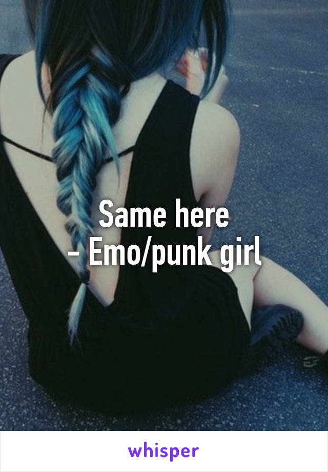 Same here
- Emo/punk girl