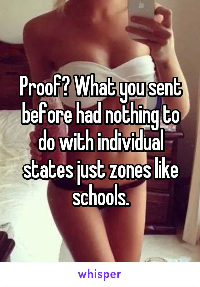 Proof? What you sent before had nothing to do with individual states just zones like schools.