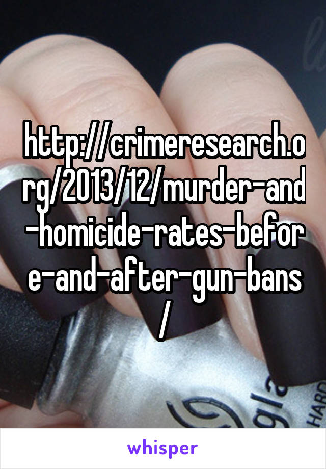 http://crimeresearch.org/2013/12/murder-and-homicide-rates-before-and-after-gun-bans/