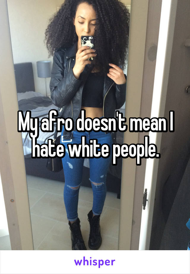 My afro doesn't mean I hate white people.