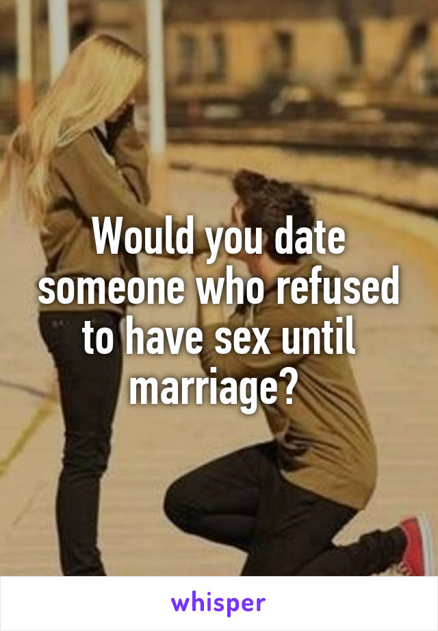Would you date someone who refused to have sex until marriage? 