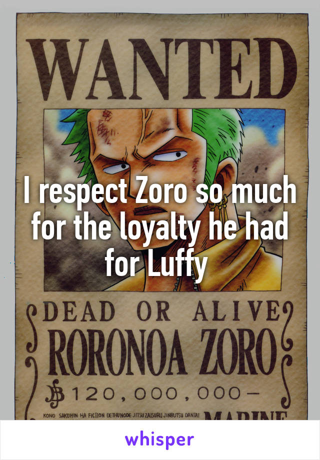 I respect Zoro so much for the loyalty he had for Luffy 