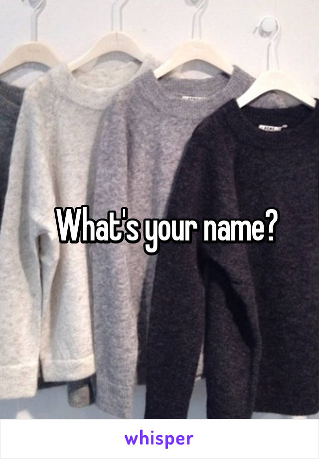   What's your name?