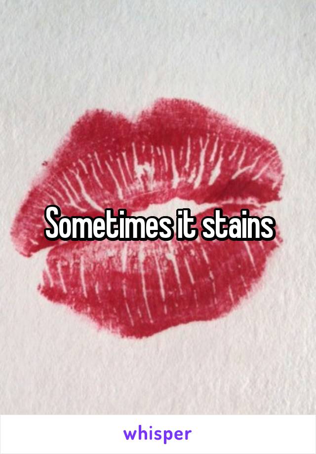 Sometimes it stains
