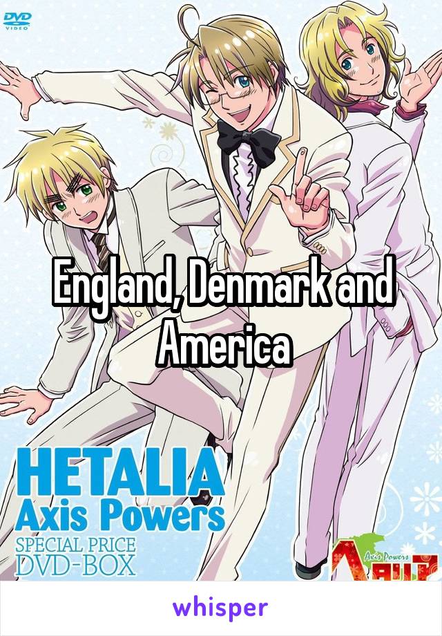 England, Denmark and America