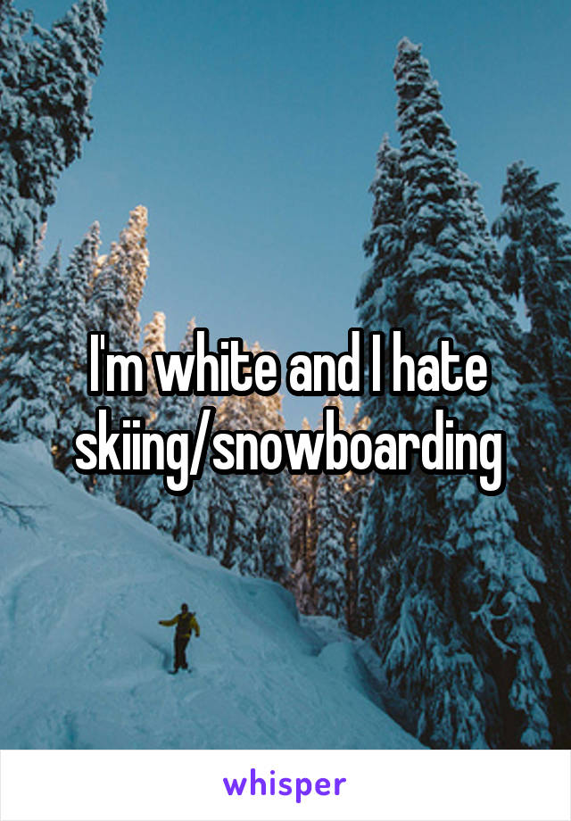 I'm white and I hate skiing/snowboarding