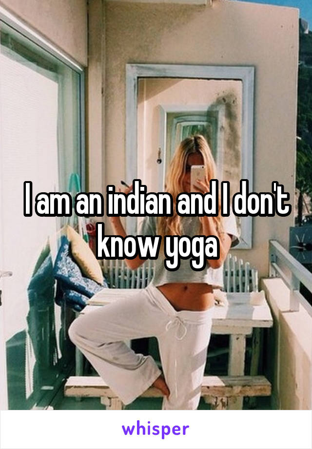 I am an indian and I don't know yoga