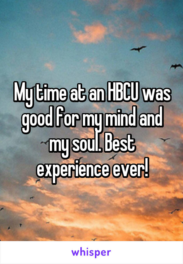 My time at an HBCU was good for my mind and my soul. Best experience ever!