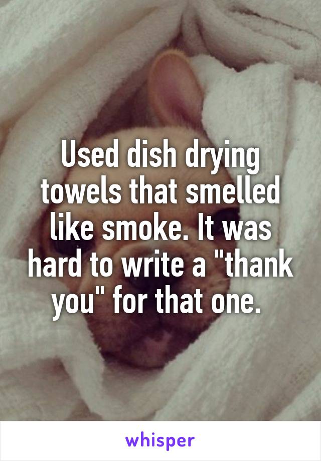 Used dish drying towels that smelled like smoke. It was hard to write a "thank you" for that one. 