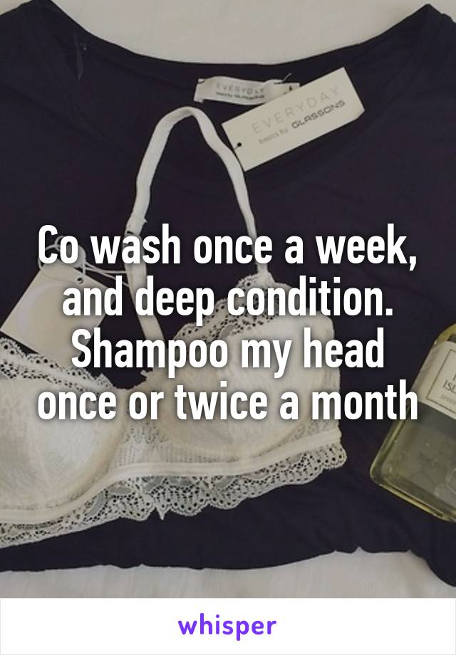 Co wash once a week, and deep condition. Shampoo my head once or twice a month