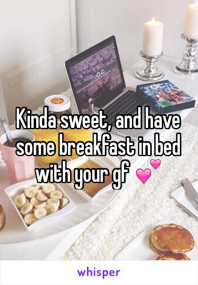 Kinda sweet, and have some breakfast in bed with your gf 💕