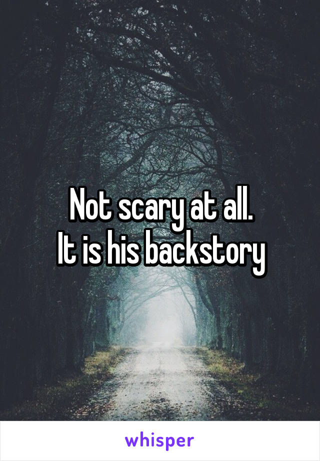 Not scary at all.
It is his backstory