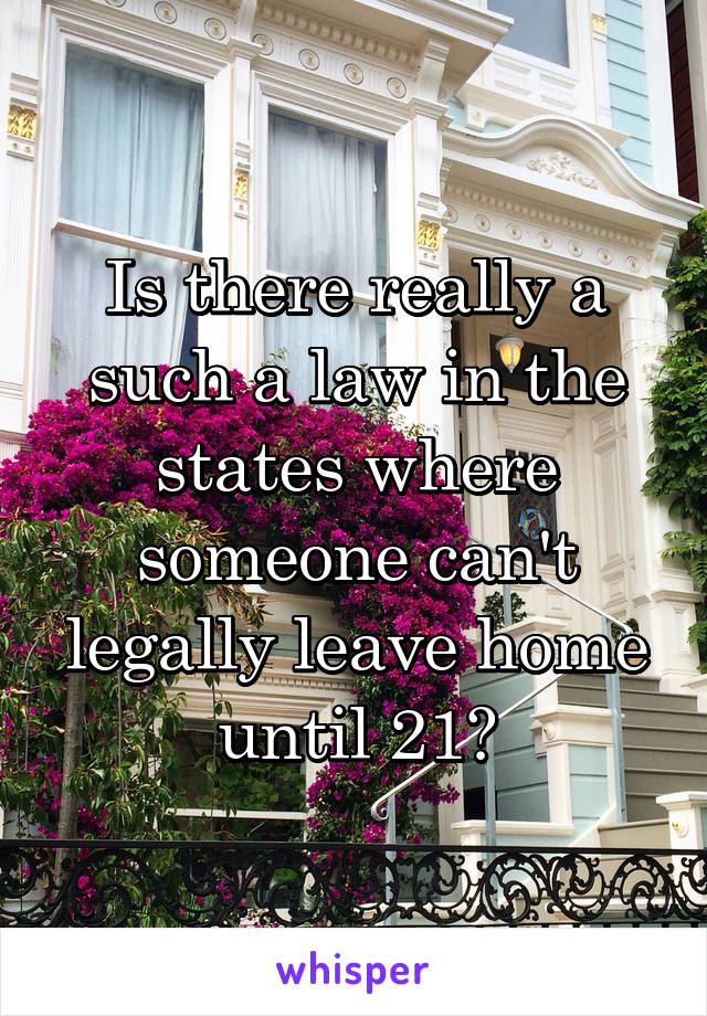 Is there really a such a law in the states where someone can't legally leave home until 21?