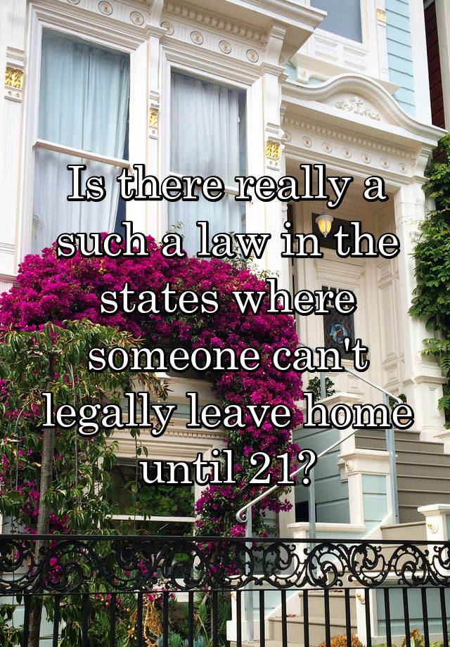 Is there really a such a law in the states where someone can't legally leave home until 21?