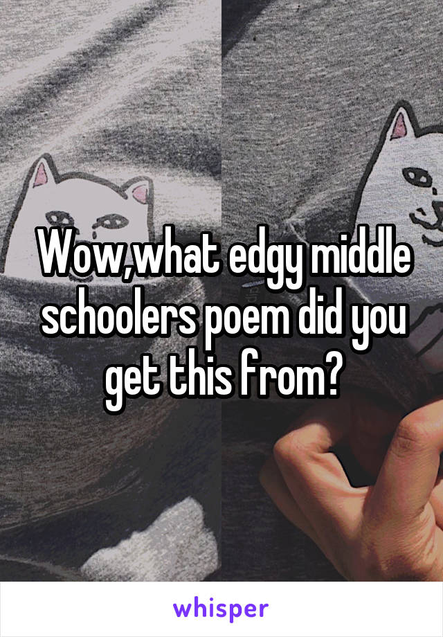 Wow,what edgy middle schoolers poem did you get this from?