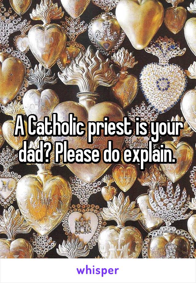 A Catholic priest is your dad? Please do explain. 