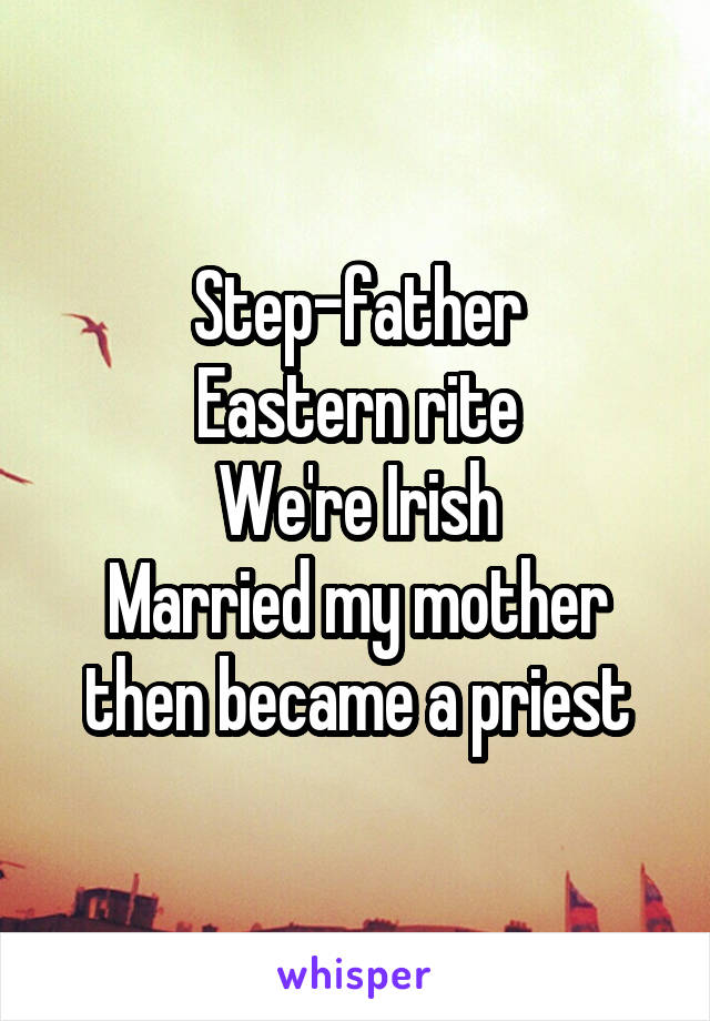 Step-father
Eastern rite
We're Irish
Married my mother then became a priest