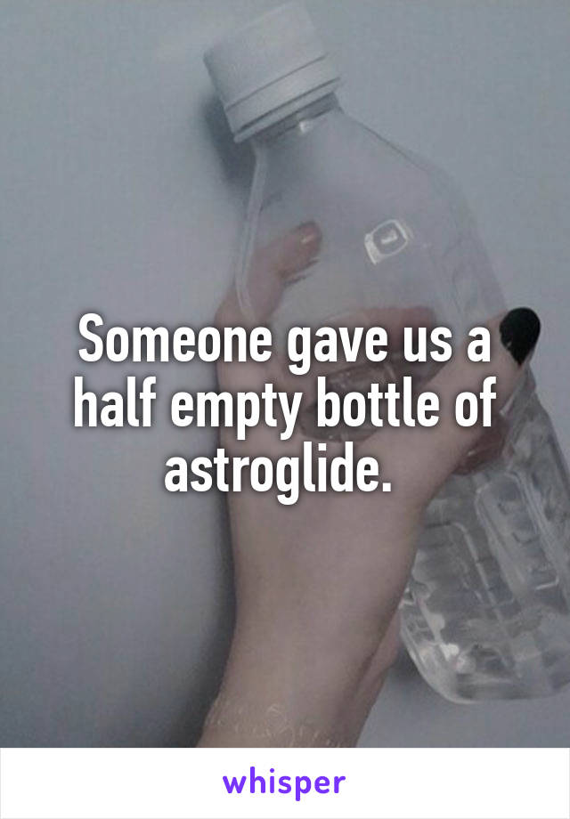 Someone gave us a half empty bottle of astroglide. 