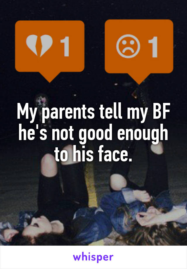 My parents tell my BF he's not good enough to his face.