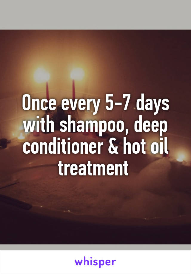Once every 5-7 days with shampoo, deep conditioner & hot oil treatment 