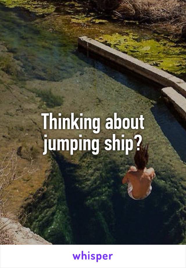 Thinking about jumping ship?