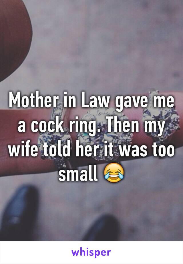 Mother in Law gave me a cock ring. Then my wife told her it was too small 😂
