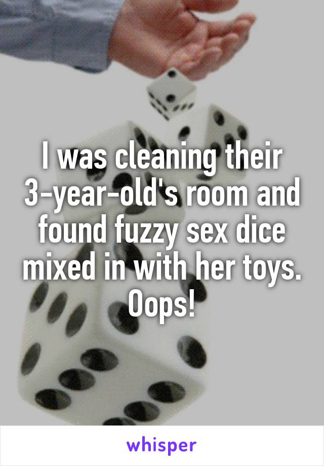 I was cleaning their 3-year-old's room and found fuzzy sex dice mixed in with her toys. Oops!