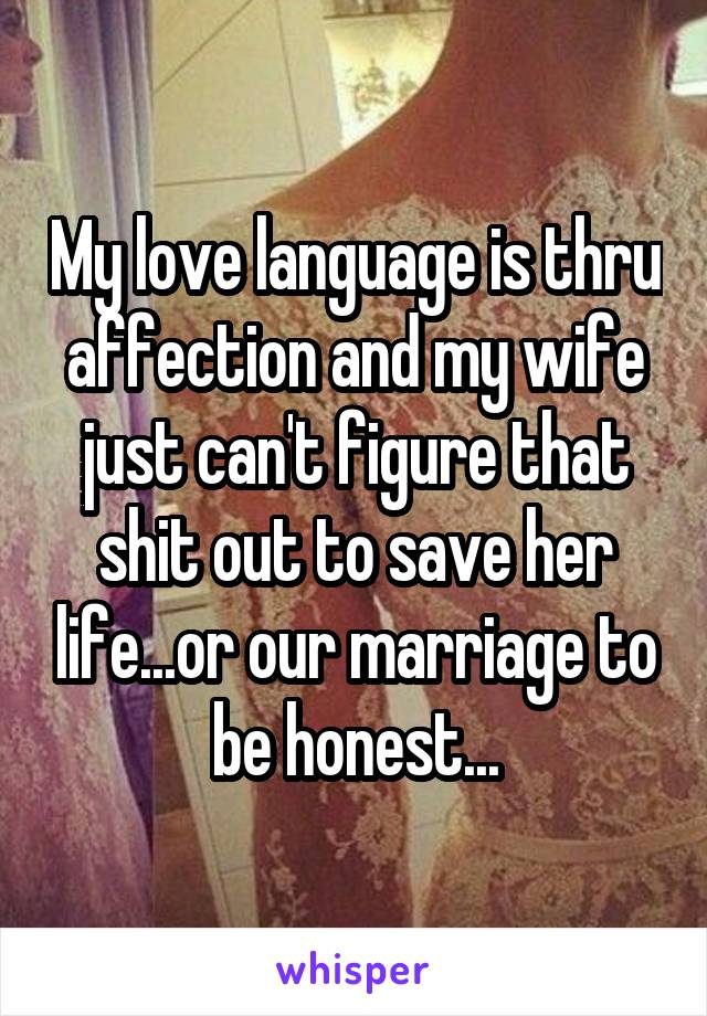 My love language is thru affection and my wife just can't figure that shit out to save her life...or our marriage to be honest...