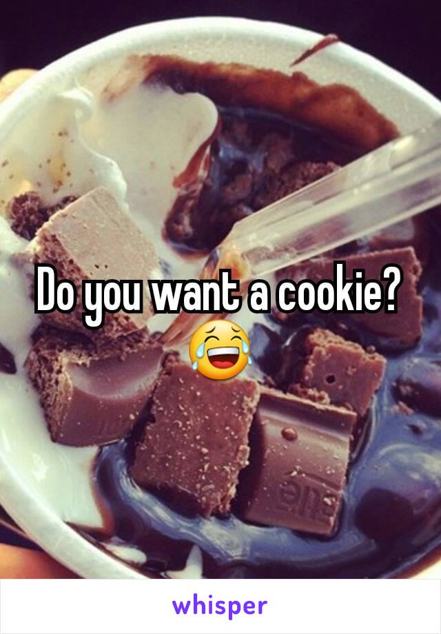 Do you want a cookie? 😂