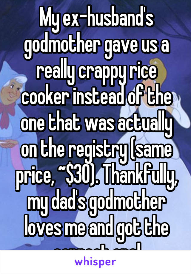 My ex-husband's godmother gave us a really crappy rice cooker instead of the one that was actually on the registry (same price, ~$30). Thankfully, my dad's godmother loves me and got the correct one!