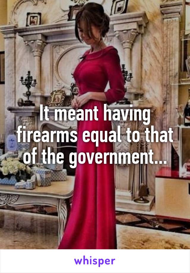 It meant having firearms equal to that of the government...