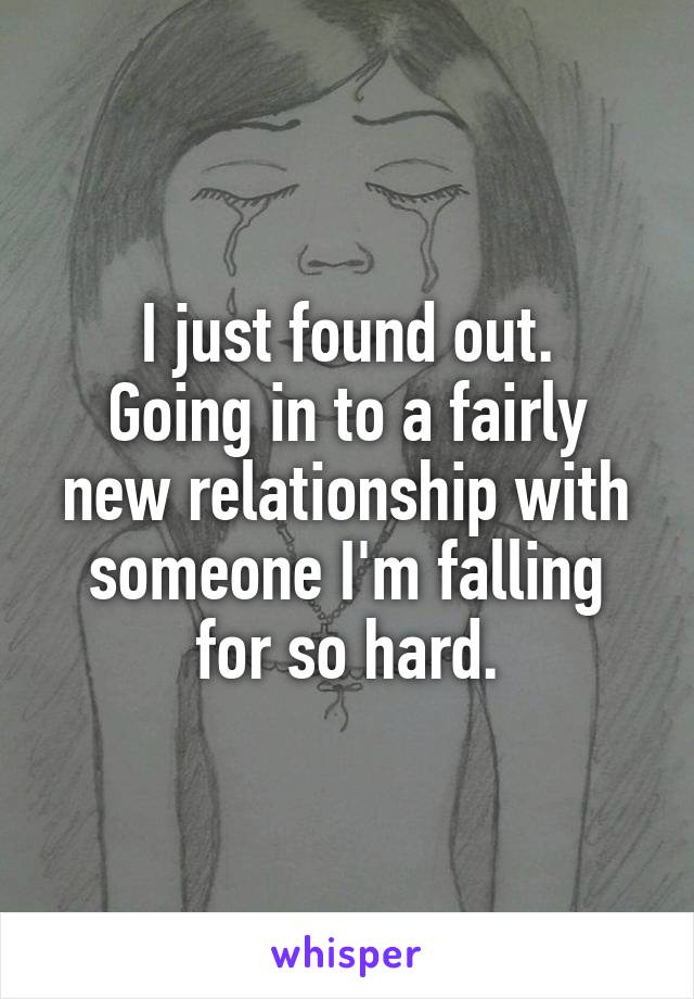 I just found out.
Going in to a fairly new relationship with someone I'm falling for so hard.