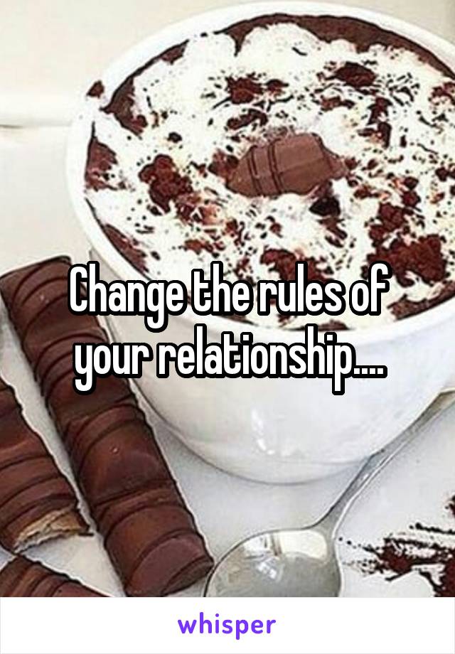 Change the rules of your relationship....