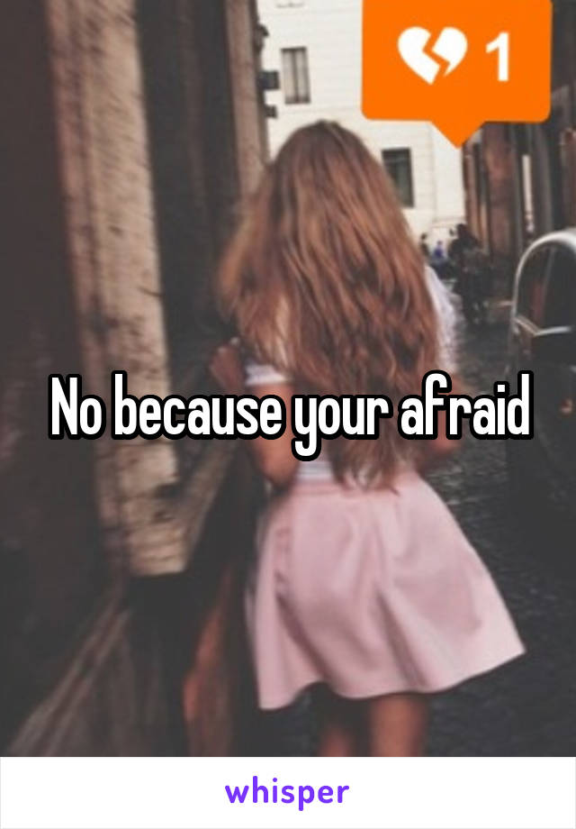 No because your afraid