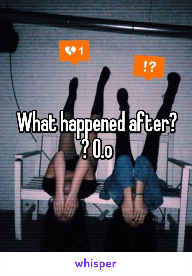 What happened after? ? O.o