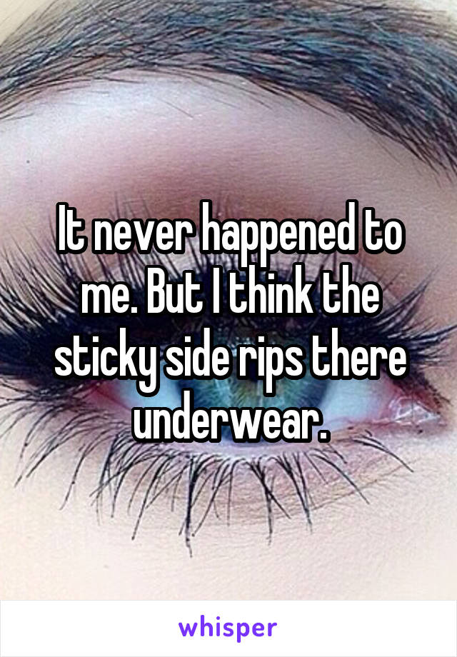 It never happened to me. But I think the sticky side rips there underwear.