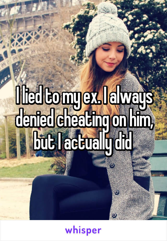 I lied to my ex. I always denied cheating on him, but I actually did 