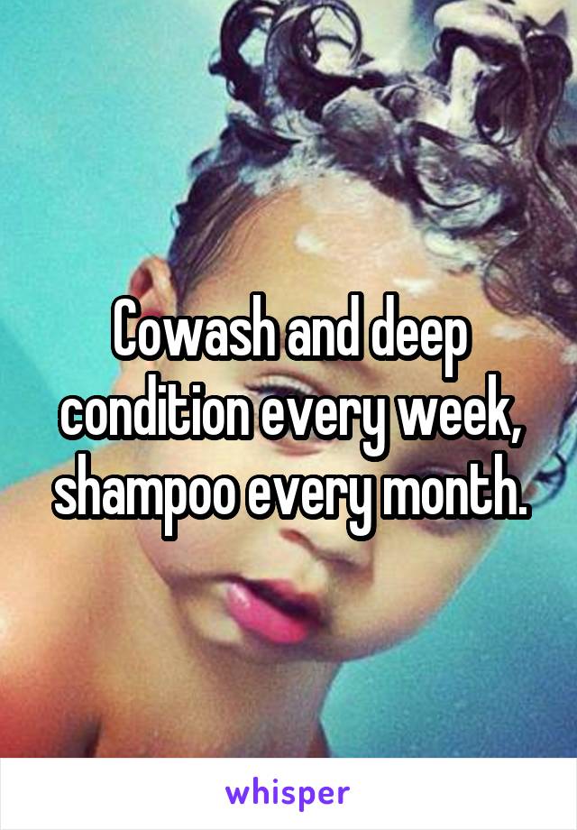 Cowash and deep condition every week, shampoo every month.