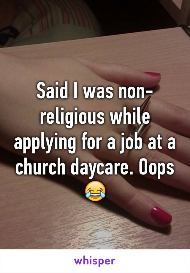 Said I was non-religious while applying for a job at a church daycare. Oops 😂