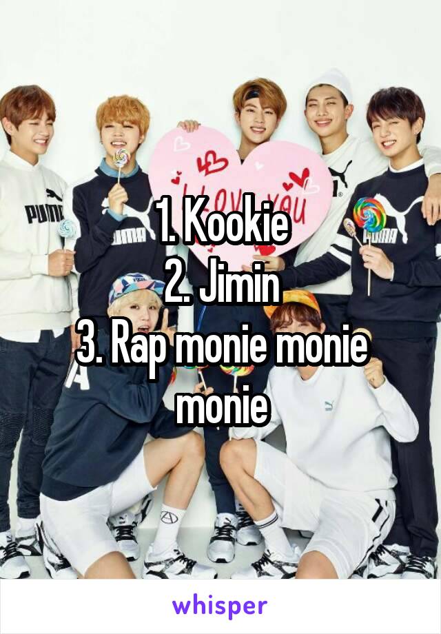 1. Kookie
2. Jimin
3. Rap monie monie monie