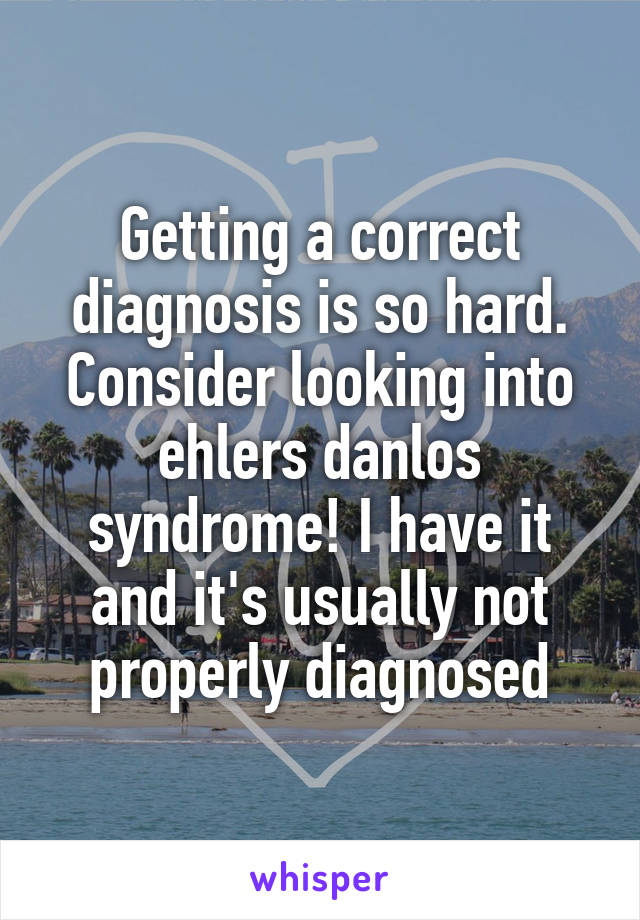 Getting a correct diagnosis is so hard. Consider looking into ehlers danlos syndrome! I have it and it's usually not properly diagnosed