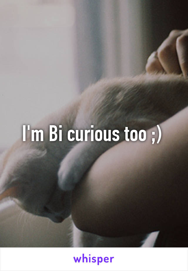 I'm Bi curious too ;) 