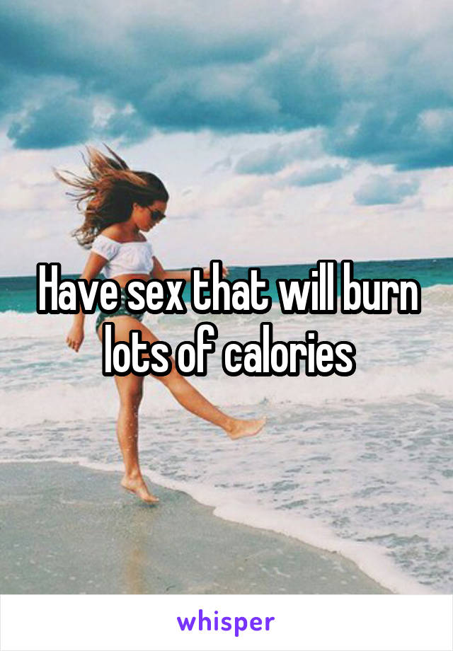 Have sex that will burn lots of calories