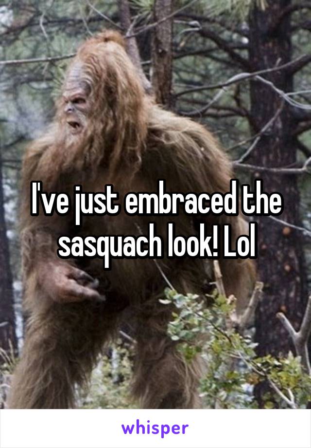 I've just embraced the sasquach look! Lol