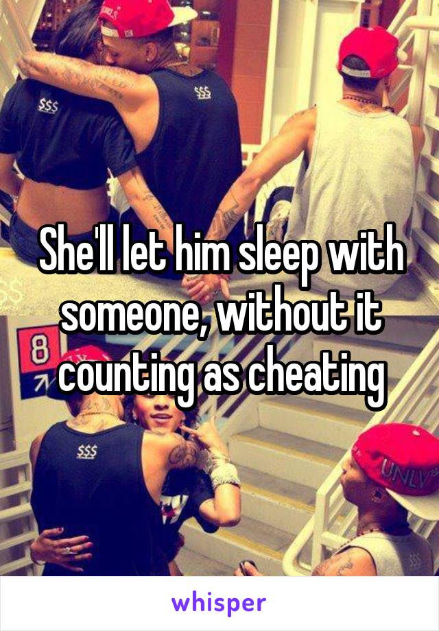 She'll let him sleep with someone, without it counting as cheating