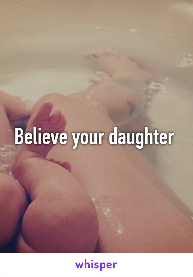 Believe your daughter 