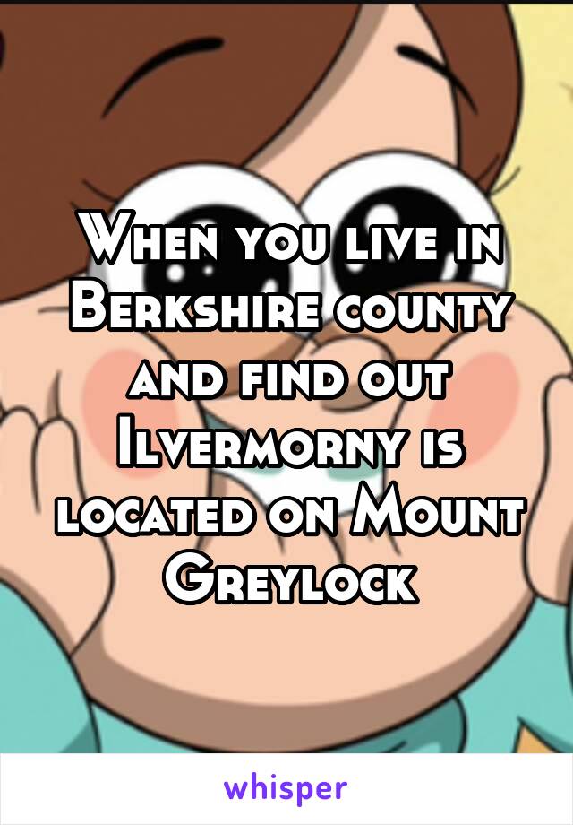 When you live in Berkshire county and find out Ilvermorny is located on Mount Greylock