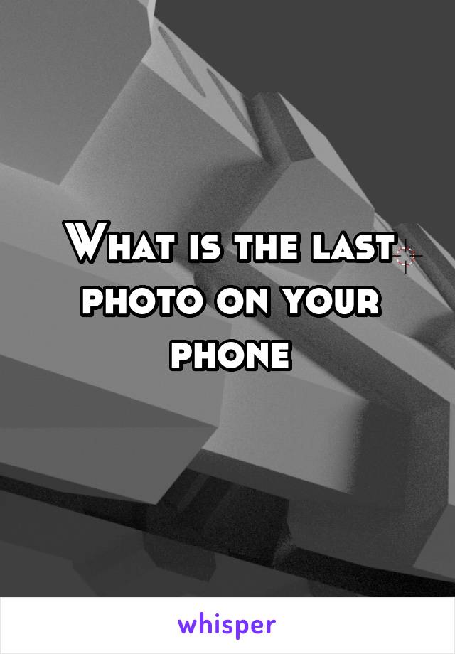 What is the last photo on your phone
